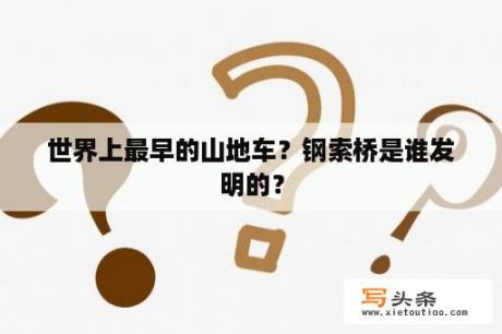 世界上最早的山地车？钢索桥是谁发明的？