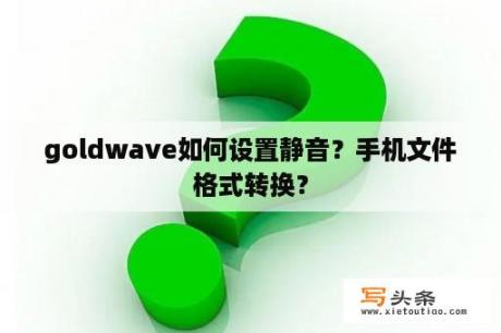 goldwave如何设置静音？手机文件格式转换？