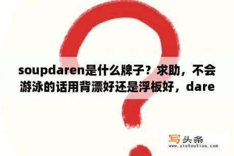 soupdaren是什么牌子？求助，不会游泳的话用背漂好还是浮板好，daren？