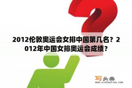 2012伦敦奥运会女排中国第几名？2012年中国女排奥运会成绩？