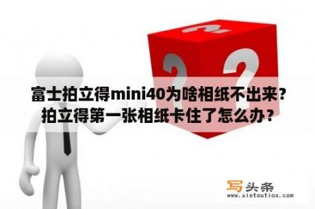 富士拍立得mini40为啥相纸不出来？拍立得第一张相纸卡住了怎么办？