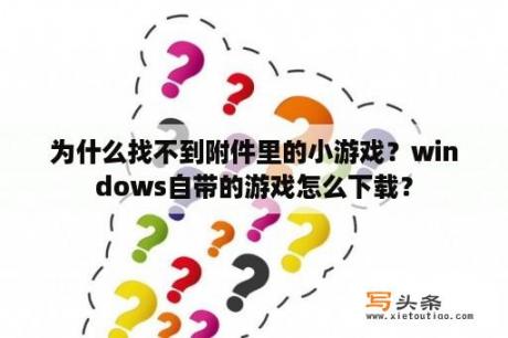 为什么找不到附件里的小游戏？windows自带的游戏怎么下载？