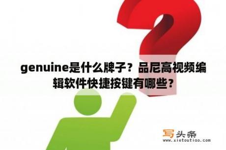 genuine是什么牌子？品尼高视频编辑软件快捷按键有哪些？