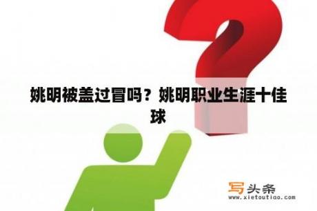 姚明被盖过冒吗？姚明职业生涯十佳球