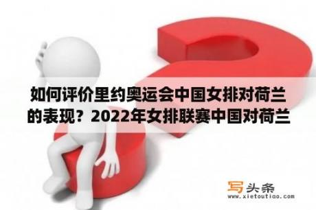 如何评价里约奥运会中国女排对荷兰的表现？2022年女排联赛中国对荷兰重播时间？