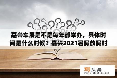 嘉兴车展是不是每年都举办，具体时间是什么时候？嘉兴2021暑假放假时间？