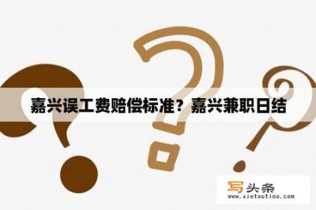 嘉兴误工费赔偿标准？嘉兴兼职日结