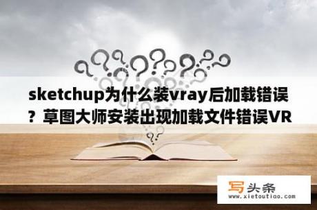 sketchup为什么装vray后加载错误？草图大师安装出现加载文件错误VRayForSketchup.rb？