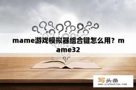 mame游戏模拟器组合键怎么用？mame32