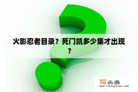 火影忍者目录？死门凯多少集才出现？