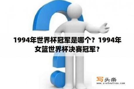 1994年世界杯冠军是哪个？1994年女篮世界杯决赛冠军？