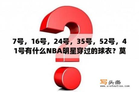 7号，16号，24号，35号，52号，41号有什么NBA明星穿过的球衣？莫威廉姆斯52分