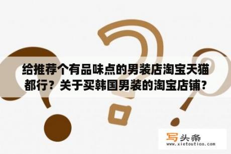 给推荐个有品味点的男装店淘宝天猫都行？关于买韩国男装的淘宝店铺？