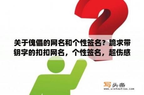 关于傀儡的网名和个性签名？跪求带钥字的扣扣网名，个性签名，超伤感的？