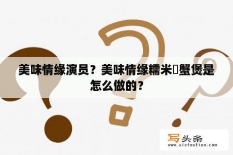 美味情缘演员？美味情缘糯米焗蟹煲是怎么做的？