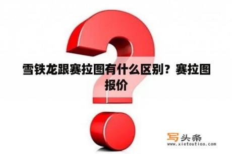 雪铁龙跟赛拉图有什么区别？赛拉图报价