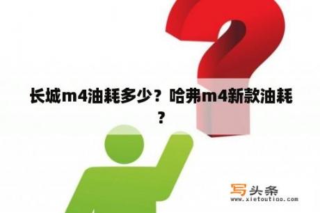 长城m4油耗多少？哈弗m4新款油耗？