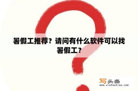 暑假工推荐？请问有什么软件可以找暑假工？