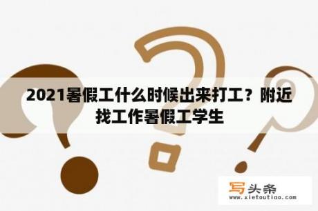 2021暑假工什么时候出来打工？附近找工作暑假工学生