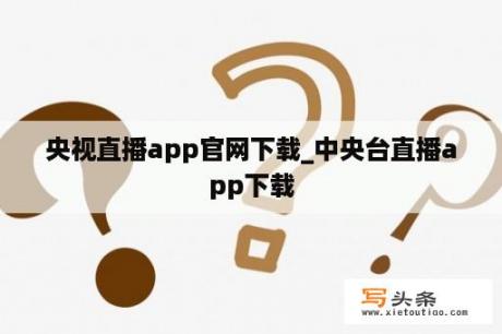 央视直播app官网下载_中央台直播app下载