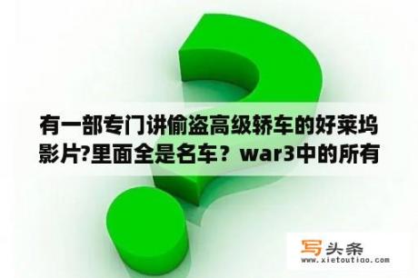 有一部专门讲偷盗高级轿车的好莱坞影片?里面全是名车？war3中的所有英雄缩写？