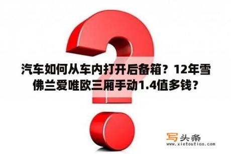 汽车如何从车内打开后备箱？12年雪佛兰爱唯欧三厢手动1.4值多钱？