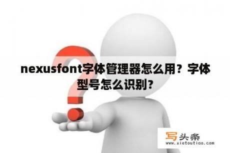 nexusfont字体管理器怎么用？字体型号怎么识别？