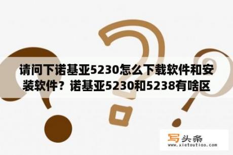 请问下诺基亚5230怎么下载软件和安装软件？诺基亚5230和5238有啥区别？哪个更好？