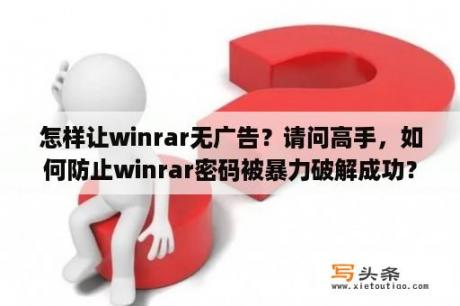 怎样让winrar无广告？请问高手，如何防止winrar密码被暴力破解成功？