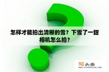 怎样才能拍出清晰的雪？下雪了一甜相机怎么拍？