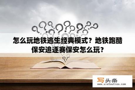 怎么玩地铁逃生经典模式？地铁跑酷保安追逐赛保安怎么玩？