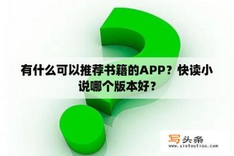 有什么可以推荐书籍的APP？快读小说哪个版本好？