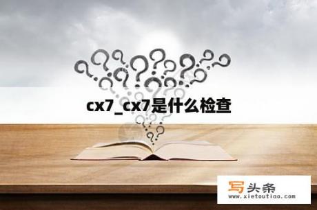 cx7_cx7是什么检查