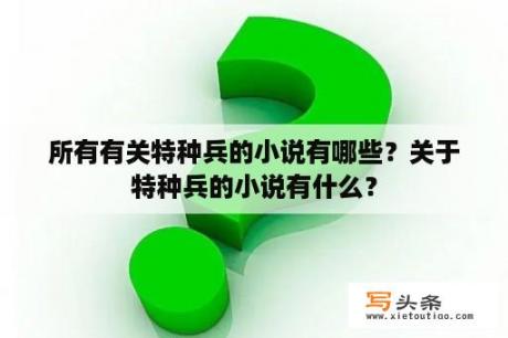 所有有关特种兵的小说有哪些？关于特种兵的小说有什么？