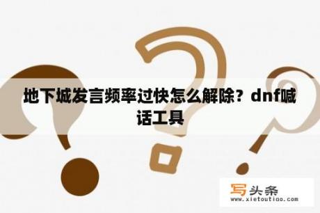 地下城发言频率过快怎么解除？dnf喊话工具