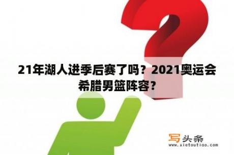 21年湖人进季后赛了吗？2021奥运会希腊男篮阵容？