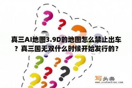 真三AI地图3.9D的地图怎么禁止出车？真三国无双什么时候开始发行的？