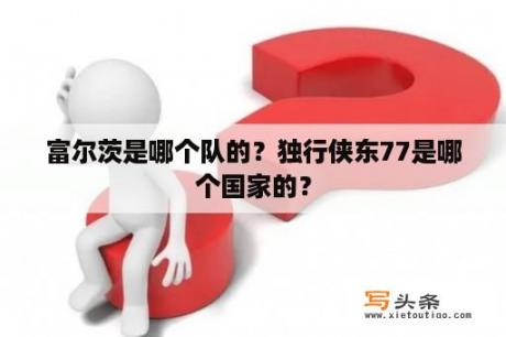 富尔茨是哪个队的？独行侠东77是哪个国家的？