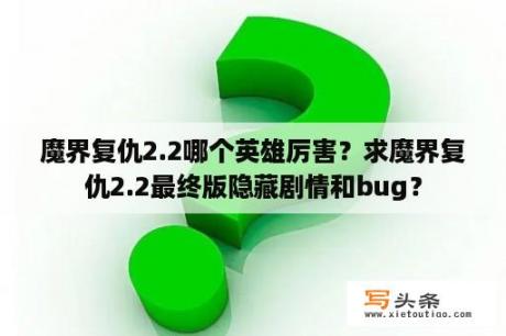 魔界复仇2.2哪个英雄厉害？求魔界复仇2.2最终版隐藏剧情和bug？