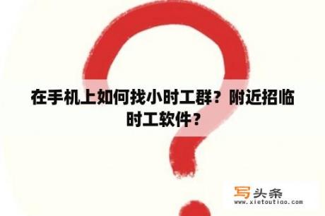 在手机上如何找小时工群？附近招临时工软件？