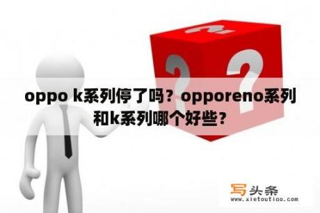 oppo k系列停了吗？opporeno系列和k系列哪个好些？