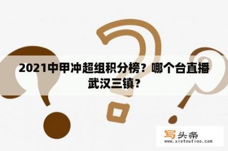 2021中甲冲超组积分榜？哪个台直播武汉三镇？