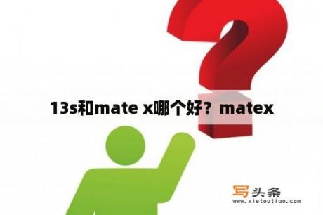 13s和mate x哪个好？matex