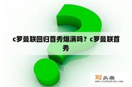 c罗曼联回归首秀爆满吗？c罗曼联首秀