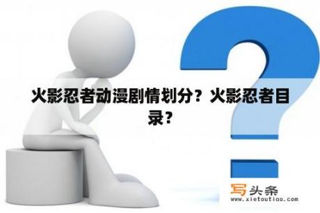 火影忍者动漫剧情划分？火影忍者目录？