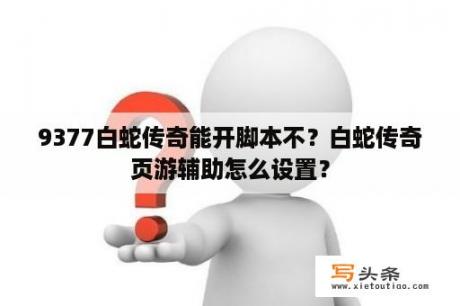 9377白蛇传奇能开脚本不？白蛇传奇页游辅助怎么设置？