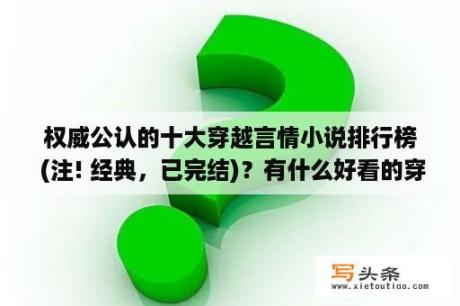 权威公认的十大穿越言情小说排行榜 (注! 经典，已完结)？有什么好看的穿越重生的完本小说推荐吗？