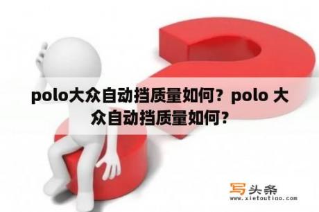 polo大众自动挡质量如何？polo 大众自动挡质量如何？