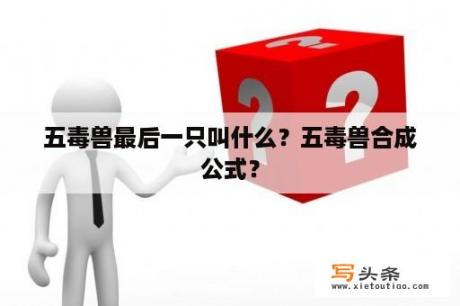 五毒兽最后一只叫什么？五毒兽合成公式？