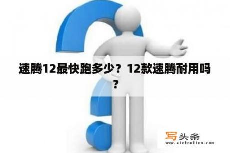 速腾12最快跑多少？12款速腾耐用吗？